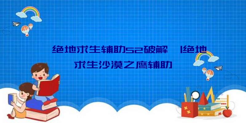 「绝地求生辅助52破解」|绝地求生沙漠之鹰辅助